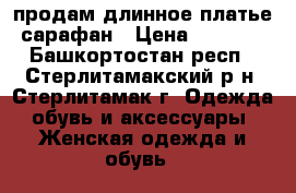 продам длинное платье-сарафан › Цена ­ 1 200 - Башкортостан респ., Стерлитамакский р-н, Стерлитамак г. Одежда, обувь и аксессуары » Женская одежда и обувь   